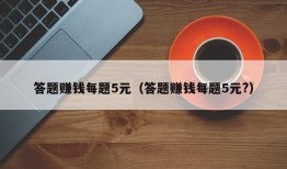 答题赚钱每题5元（答题赚钱每题5元?）