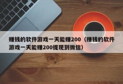 赚钱的软件游戏一天能赚200（赚钱的软件游戏一天能赚200提现到微信）