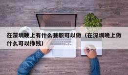 在深圳晚上有什么兼职可以做（在深圳晚上做什么可以挣钱）