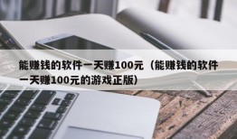 能赚钱的软件一天赚100元（能赚钱的软件一天赚100元的游戏正版）