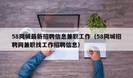 58同城最新招聘信息兼职工作（58同城招聘网兼职找工作招聘信息）