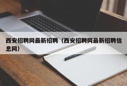 西安招聘网最新招聘（西安招聘网最新招聘信息网）