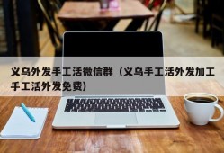 义乌外发手工活微信群（义乌手工活外发加工手工活外发免费）