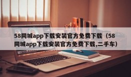 58同城app下载安装官方免费下载（58同城app下载安装官方免费下载,二手车）