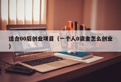 适合00后创业项目（一个人0资金怎么创业）