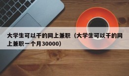 大学生可以干的网上兼职（大学生可以干的网上兼职一个月30000）