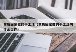 拿货回家做的手工活（拿货回家做的手工活叫什么工作）