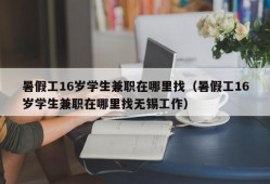 暑假工16岁学生兼职在哪里找（暑假工16岁学生兼职在哪里找无锡工作）