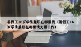 暑假工16岁学生兼职在哪里找（暑假工16岁学生兼职在哪里找无锡工作）