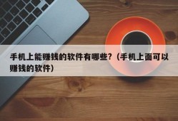 手机上能赚钱的软件有哪些?（手机上面可以赚钱的软件）