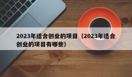 2023年适合创业的项目（2023年适合创业的项目有哪些）