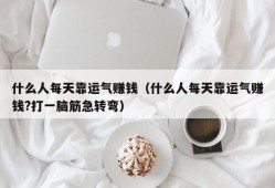 什么人每天靠运气赚钱（什么人每天靠运气赚钱?打一脑筋急转弯）