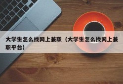 大学生怎么找网上兼职（大学生怎么找网上兼职平台）