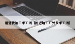 附近代加工手工活（附近加工厂外发手工活）