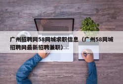 广州招聘网58同城求职信息（广州58同城招聘网最新招聘兼职）