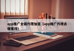 app推广全国代理加盟（app推广代理去哪里找）