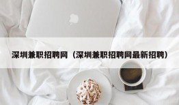 深圳兼职招聘网（深圳兼职招聘网最新招聘）