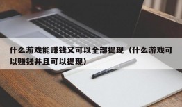 什么游戏能赚钱又可以全部提现（什么游戏可以赚钱并且可以提现）