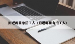 附近哪里急招工人（附近哪里有招工人）