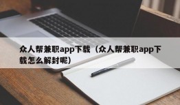 众人帮兼职app下载（众人帮兼职app下载怎么解封呢）