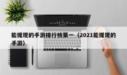 能提现的手游排行榜第一（2021能提现的手游）