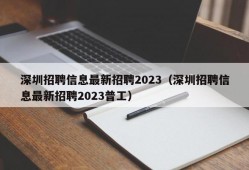 深圳招聘信息最新招聘2023（深圳招聘信息最新招聘2023普工）