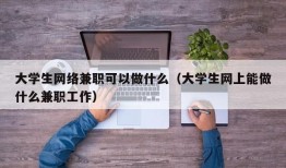 大学生网络兼职可以做什么（大学生网上能做什么兼职工作）