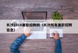 长沙1010兼职招聘网（长沙所有兼职招聘信息）