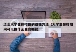 适合大学生在校做的赚钱方法（大学生在校期间可以做什么生意赚钱）