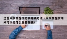 适合大学生在校做的赚钱方法（大学生在校期间可以做什么生意赚钱）