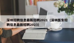 深圳招聘信息最新招聘2021（深圳医生招聘信息最新招聘2023）