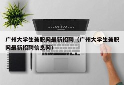 广州大学生兼职网最新招聘（广州大学生兼职网最新招聘信息网）