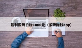 暴利搬砖日赚1000元（搬砖赚钱app）