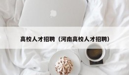 高校人才招聘（河南高校人才招聘）