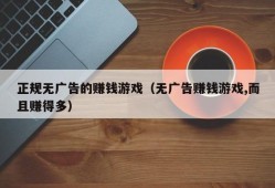 正规无广告的赚钱游戏（无广告赚钱游戏,而且赚得多）