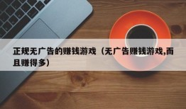 正规无广告的赚钱游戏（无广告赚钱游戏,而且赚得多）