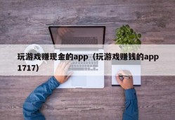 玩游戏赚现金的app（玩游戏赚钱的app1717）