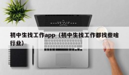 初中生找工作app（初中生找工作都找些啥行业）