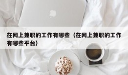 在网上兼职的工作有哪些（在网上兼职的工作有哪些平台）