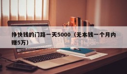 挣快钱的门路一天5000（无本钱一个月内赚5万）