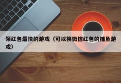 领红包最快的游戏（可以换微信红包的捕鱼游戏）