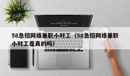 58急招网络兼职小时工（58急招网络兼职小时工是真的吗）