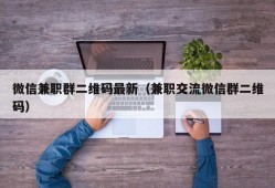 微信兼职群二维码最新（兼职交流微信群二维码）