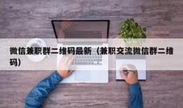 微信兼职群二维码最新（兼职交流微信群二维码）