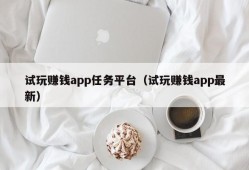 试玩赚钱app任务平台（试玩赚钱app最新）