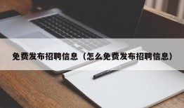 免费发布招聘信息（怎么免费发布招聘信息）