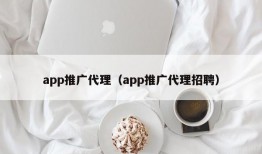 app推广代理（app推广代理招聘）