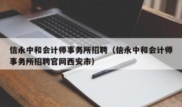 信永中和会计师事务所招聘（信永中和会计师事务所招聘官网西安市）