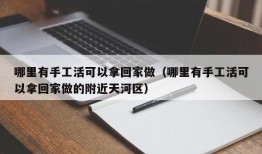 哪里有手工活可以拿回家做（哪里有手工活可以拿回家做的附近天河区）