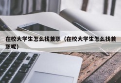 在校大学生怎么找兼职（在校大学生怎么找兼职呢）